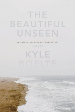 The Beautiful Unseen: A Memoir by Kyle Boelte