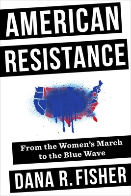 American Resistance: From the Women's March to the Blue Wave by Dana R. Fisher