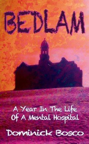 Bedlam: A Year In The Life Of A Mental Hospital by Dominick Bosco