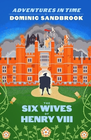 Adventures in Time: The Six Wives of Henry VIII by Dominic Sandbrook