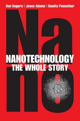 Nanotechnology: The Whole Story by Ben Rogers, Jesse Adams, Sumita Pennathur