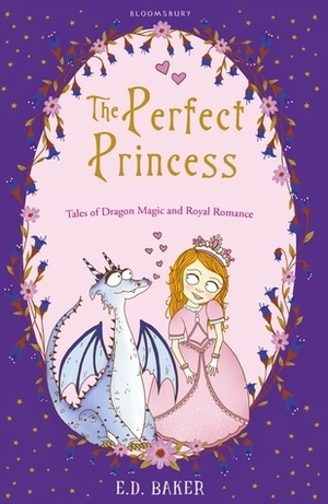 The Perfect Princess: Tales of Dragon Magic and Royal Romance by E.D. Baker