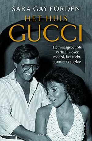 Het huis Gucci Het waargebeurde verhaal – over moord, hebzucht, glamour en gekte by Sara Gay Forden