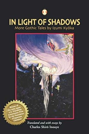In Light of Shadows: More Gothic Tales by Izumi Kyoka by Kyōka Izumi, Charles Shiro Inouye