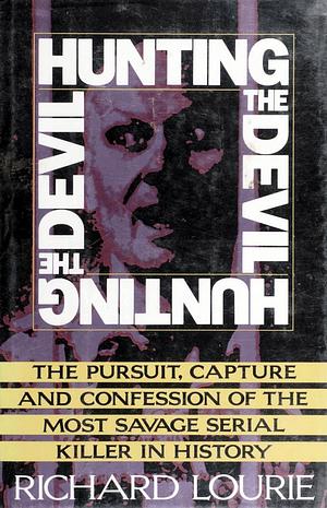 Hunting the Devil: The Pursuit, Capture and Confession of the Most Savage Serial Killer in History by Richard Lourie