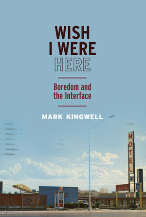 Wish I Were Here: Boredom and the Interface by Mark Kingwell