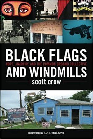 Black Flags and Windmills: Hope, Anarchy, and the Common Ground Collective by Scott Crow