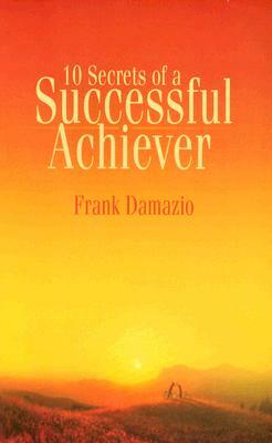 10 Secrets of a Successful Achiever: Living the Life God Intended for You by Frank Damazio