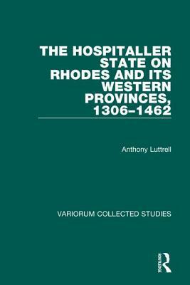 The Hospitaller State on Rhodes and Its Western Provinces, 1306-1462 by Anthony Luttrell