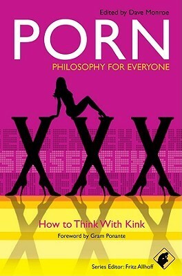 Porn: Philosophy for Everyone: How to Think with Kink by Gram Ponante, Fritz Allhoff, Dave Monroe