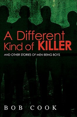 A Different Kind of Killer: And Other Stories Of Men Being Boys by Bob Cook