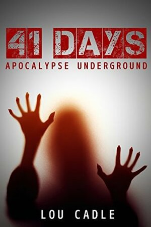 41 Days: Apocalypse Underground by Lou Cadle