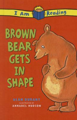 Brown Bear Gets in Shape by Annabel Hudson, Alan Durant