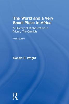The World and a Very Small Place in Africa: A History of Globalization in Niumi, the Gambia by Donald R. Wright