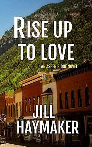 Rise Up to Love by Jill Haymaker, Jill Haymaker