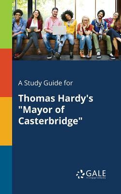 A Study Guide for Thomas Hardy's Mayor of Casterbridge by Cengage Learning Gale