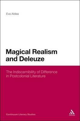 Magical Realism and Deleuze: The Indiscernibility of Difference in Postcolonial Literature by Eva Aldea