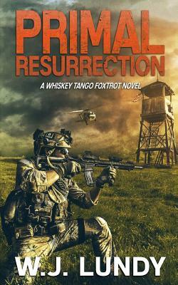 Primal Resurrection: A Whiskey Tango Foxtrot Novel: Book 8 by W. J. Lundy