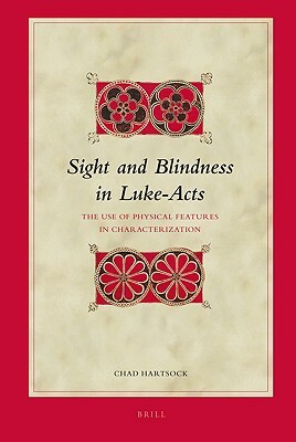 Sight and Blindness in Luke-Acts: The Use of Physical Features in Characterization by Chad Hartsock