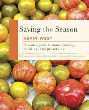 Saving the Season: A Cook's Guide to Home Canning, Pickling, and Preserving: A Cookbook by Kevin West