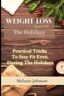 Weight Loss During The Holiday: practical tricks to stay fit even during the holidays by Melanie Johnson