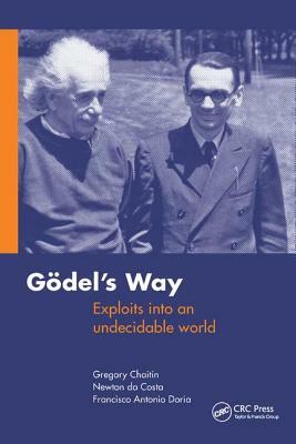Goedel's Way: Exploits Into an Undecidable World by Gregory Chaitin