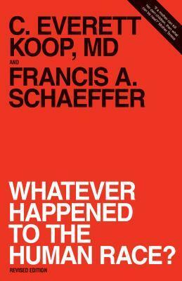 Whatever Happened to the Human Race? by C. Everett Koop, Francis A. Schaeffer
