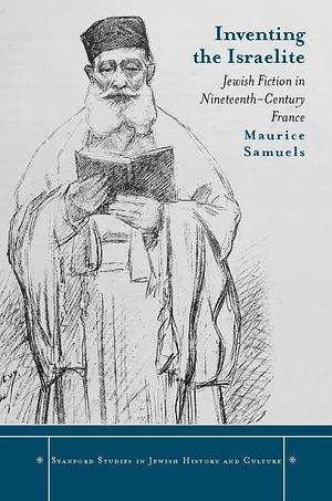 Inventing the Israelite: Jewish Fiction in Nineteenth-Century France by Maurice Samuels