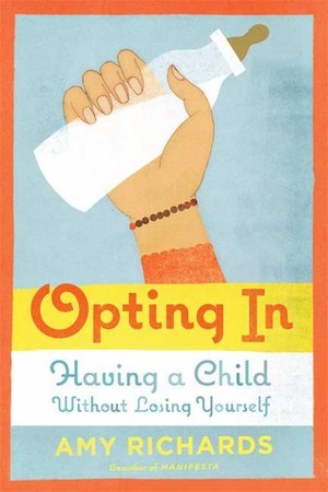 Opting In: Having a Child Without Losing Yourself by Amy Richards