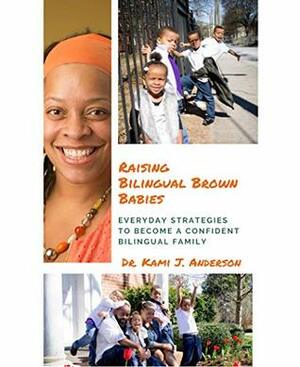 Raising Bilingual Brown Babies: Everyday strategies to become a confident bilingual family by Kami J. Anderson