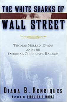 The White Sharks of Wall Street: Thomas Mellon Evans and the Original Corporate Raiders (Lisa Drew Books) by Diana B. Henriques