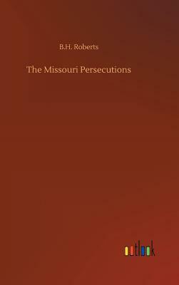 The Missouri Persecutions by B. H. Roberts