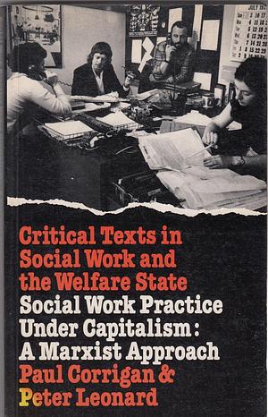 Social Work Practice Under Capitalism: A Marxist Approach by Peter Leonard, Paul Corrigan