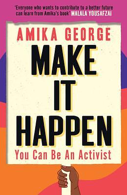 Make it Happen: A handbook to tackling the biggest issues facing the world by Amika George, Amika George