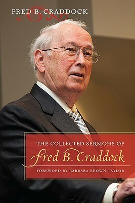 The Collected Sermons of Fred B. Craddock by Barbara Brown Taylor, Fred B. Craddock