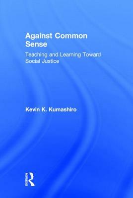 Against Common Sense: Teaching and Learning Toward Social Justice by Kevin K. Kumashiro