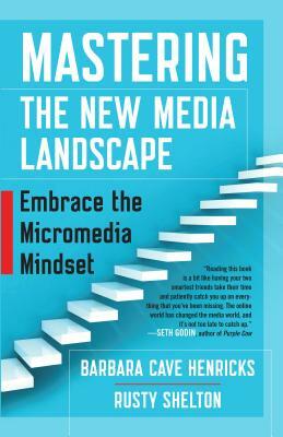 Mastering the New Media Landscape: Embrace the Micromedia Mindset by Rusty Shelton, Barbara Cave Henricks