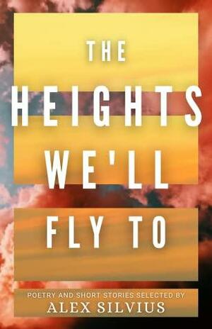 The Heights We'll Fly To by Kaitlynn Luscombe, Adella Quick, Abigail Falanga, Ben Ditmars, Hannah Carter, Julia Skinner, David Lasley, Renae Stahl, Nathaniel Luscombe, S.J. Blasko, Emily Barnett, Anna Ford, Layla Jacks, Megan Dill, H.A. Pruitt, Holly Simmons, Raechel Lenore, Beka Gremikova, Alex Silvius, Zimri A.Z. Zoran, Anne J. Hill, Erelah Emerson, Kayla Jones, Angela R. Watts, Kristen Bazen, Kayla E. Green, Kelly Skinner, Yakira Goldsberry, Brittany Eden, Miriam Wade, Kaitlyn Emery, Natalie J. Nelson, Emily Knowles, Nobel Shut Chan, Katie Hanna, Stephanie Dunham