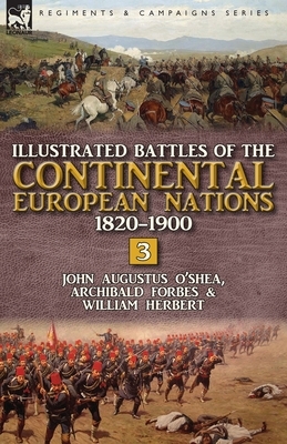 Illustrated Battles of the Continental European Nations 1820-1900: Volume 3 by Forbes Archibald, John Augustus O'Shea, William Herbert