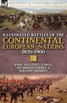 Illustrated Battles of the Continental European Nations 1820-1900: Volume 3 by William Herbert, Forbes Archibald, John Augustus O'Shea