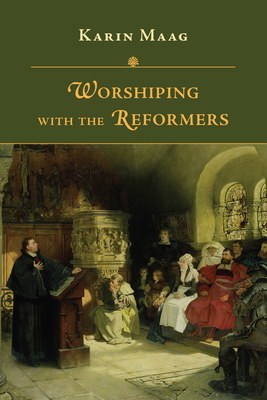 Worshiping with the Reformers by Karin Maag