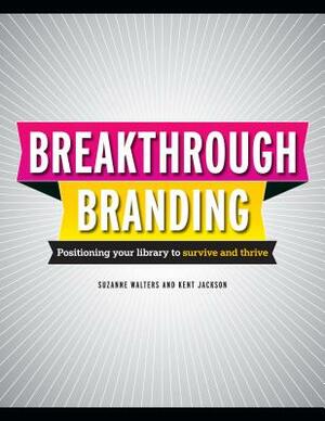 Breakthrough Branding: Positioning Your Library to Survive and Thrive by Suzanne Walters, Kent L. Jackson