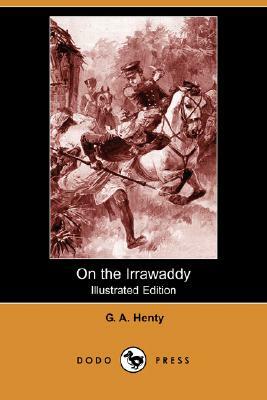 On the Irrawaddy (Illustrated Edition) (Dodo Press) by G.A. Henty