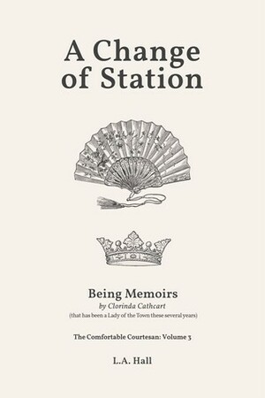 A Change of Station: Being Memoirs by Clorinda Cathcart, that has been a Lady of the Town these several years by L.A. Hall