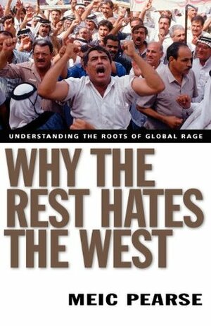 Why the Rest Hates the West: Understanding the Roots of Global Rage by Meic Pearse