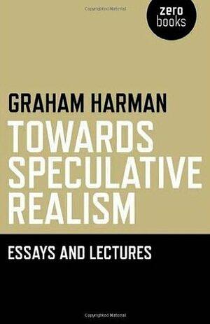 Towards Speculative Realism: Essays and Lectures by Graham Harman