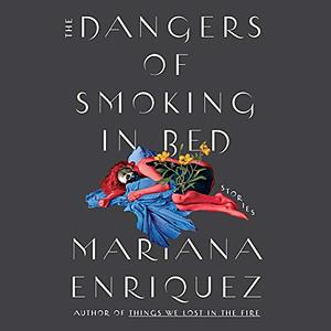 The Dangers of Smoking in Bed by Mariana Enríquez
