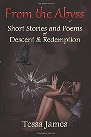 From the Abyss: Short Stories and Poems of Descent & Redemption by Tessa James