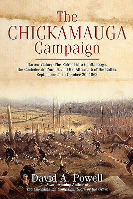 The Chickamauga Campaign--Barren Victory: The Retreat Into Chattanooga, the Confederate Pursuit, and the Aftermath of the Battle, September 21 to Octo by David Powell