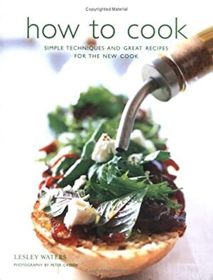 How To Cook: Simple Skills And Great Recipes For Fabulous Food by Lesley Waters